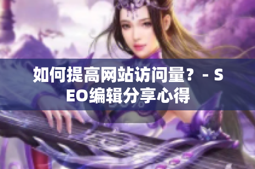 如何提高网站访问量？- SEO编辑分享心得