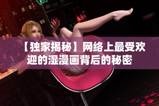 【独家揭秘】网络上最受欢迎的湿漫画背后的秘密