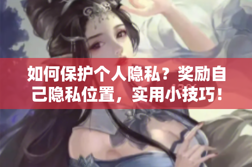 如何保护个人隐私？奖励自己隐私位置，实用小技巧！