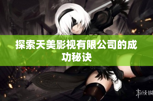 探索天美影视有限公司的成功秘诀