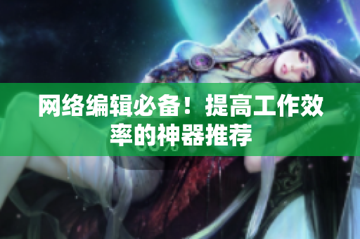 网络编辑必备！提高工作效率的神器推荐