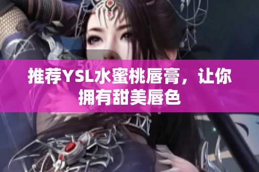 推荐YSL水蜜桃唇膏，让你拥有甜美唇色