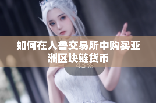 如何在人鲁交易所中购买亚洲区块链货币