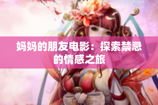 妈妈的朋友电影：探索禁忌的情感之旅