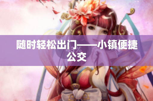 随时轻松出门——小镇便捷公交