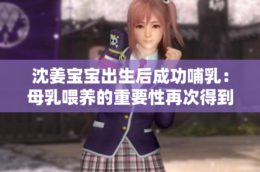 沈姜宝宝出生后成功哺乳：母乳喂养的重要性再次得到验证