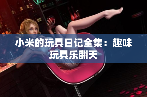 小米的玩具日记全集：趣味玩具乐翻天