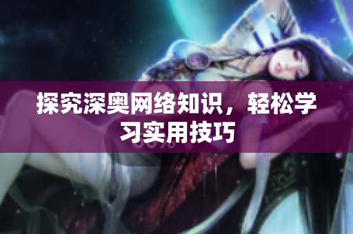 探究深奥网络知识，轻松学习实用技巧