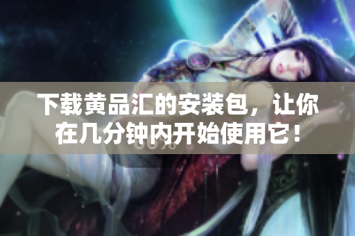 下载黄品汇的安装包，让你在几分钟内开始使用它！