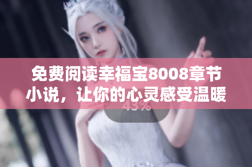 免费阅读幸福宝8008章节小说，让你的心灵感受温暖幸福