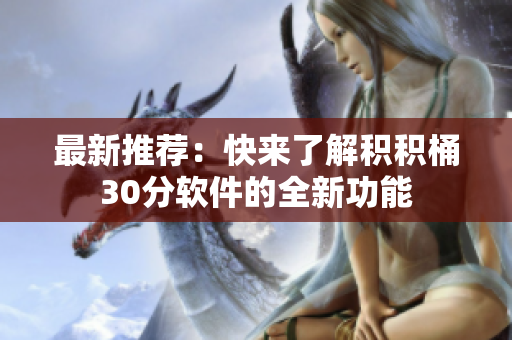 最新推荐：快来了解积积桶30分软件的全新功能
