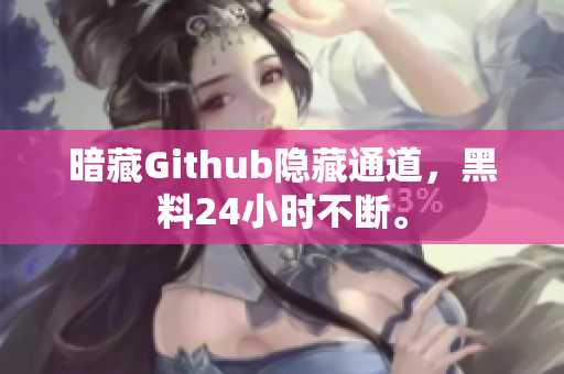 暗藏Github隐藏通道，黑料24小时不断。