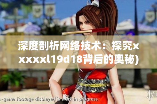 深度剖析网络技术：探究xxxxxl19d18背后的奥秘)