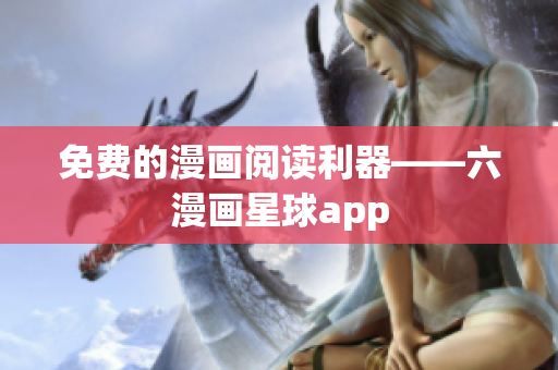 免费的漫画阅读利器——六漫画星球app