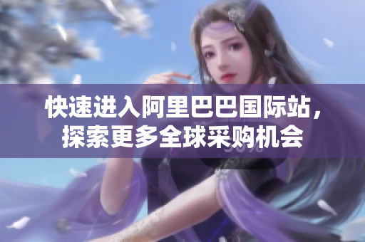 快速进入阿里巴巴国际站，探索更多全球采购机会