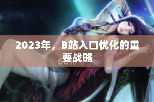 2023年，B站入口优化的重要战略