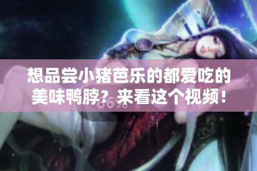 想品尝小猪芭乐的都爱吃的美味鸭脖？来看这个视频！