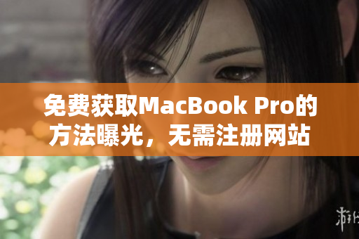 免费获取MacBook Pro的方法曝光，无需注册网站