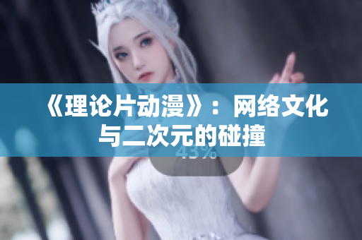 《理论片动漫》：网络文化与二次元的碰撞