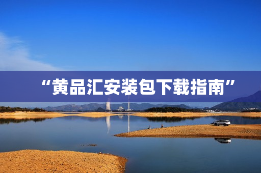 “黄品汇安装包下载指南”