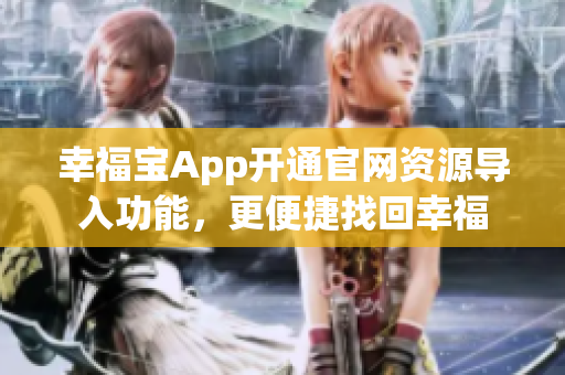幸福宝App开通官网资源导入功能，更便捷找回幸福