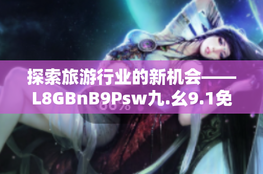 探索旅游行业的新机会——L8GBnB9Psw九.幺9.1免费下载安装