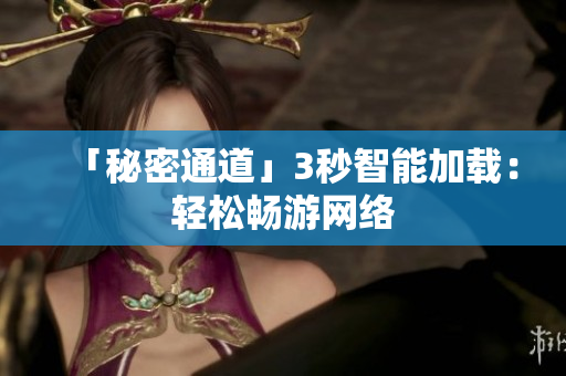 「秘密通道」3秒智能加载：轻松畅游网络