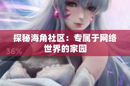 探秘海角社区：专属于网络世界的家园