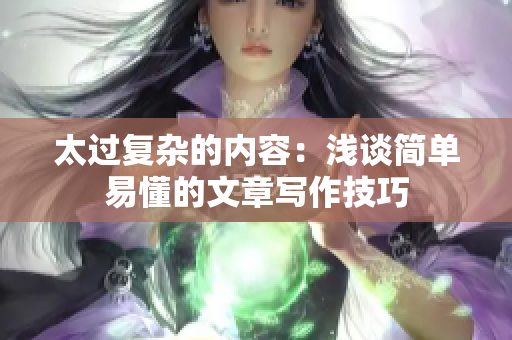 太过复杂的内容：浅谈简单易懂的文章写作技巧