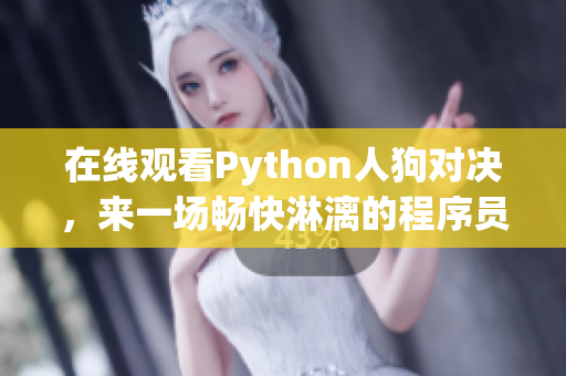 在线观看Python人狗对决，来一场畅快淋漓的程序员之战！