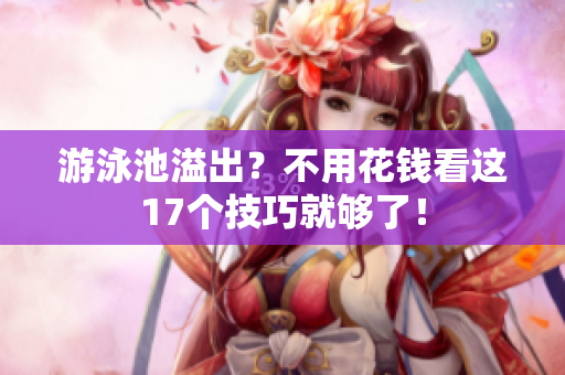 游泳池溢出？不用花钱看这17个技巧就够了！
