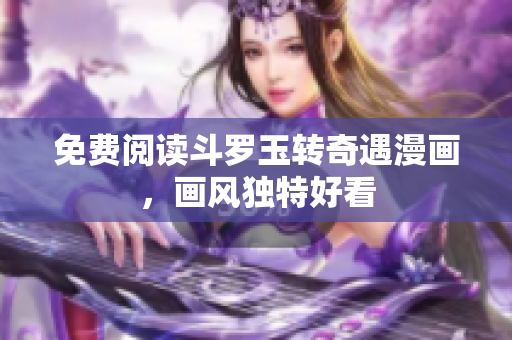免费阅读斗罗玉转奇遇漫画，画风独特好看