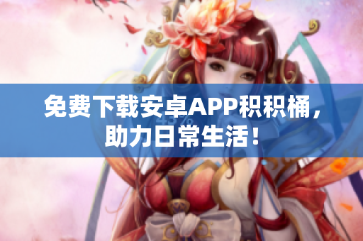 免费下载安卓APP积积桶，助力日常生活！