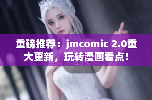 重磅推荐：jmcomic 2.0重大更新，玩转漫画看点！