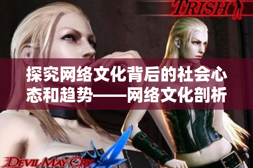 探究网络文化背后的社会心态和趋势——网络文化剖析