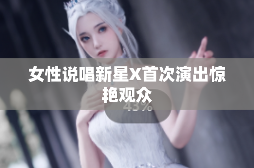 女性说唱新星X首次演出惊艳观众