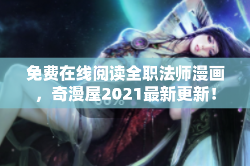 免费在线阅读全职法师漫画，奇漫屋2021最新更新！