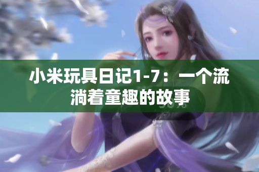 小米玩具日记1-7：一个流淌着童趣的故事