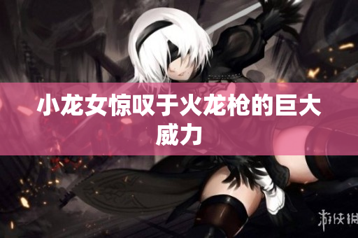 小龙女惊叹于火龙枪的巨大威力