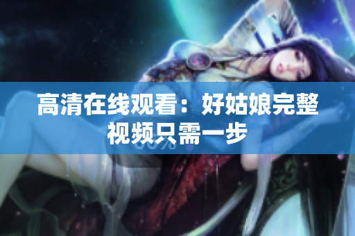 高清在线观看：好姑娘完整视频只需一步