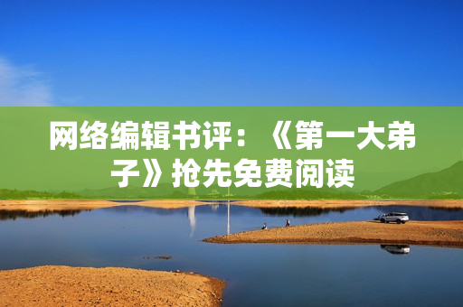 网络编辑书评：《第一大弟子》抢先免费阅读