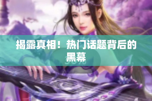 揭露真相！热门话题背后的黑幕