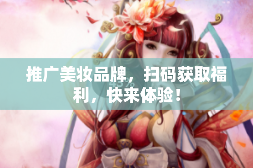 推广美妆品牌，扫码获取福利，快来体验！