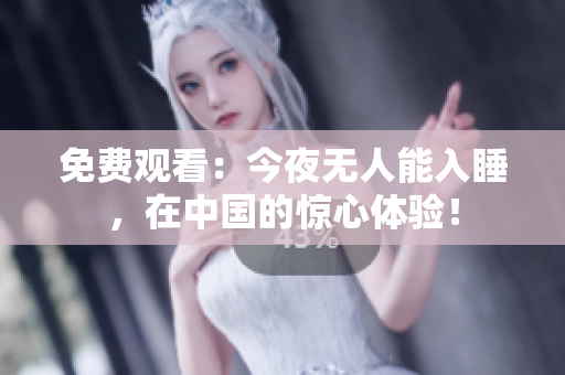 免费观看：今夜无人能入睡，在中国的惊心体验！