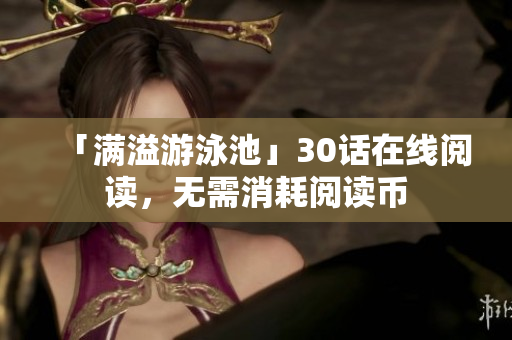「满溢游泳池」30话在线阅读，无需消耗阅读币