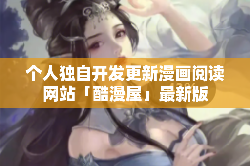个人独自开发更新漫画阅读网站「酷漫屋」最新版
