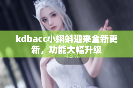 kdbacc小蝌蚪迎来全新更新，功能大幅升级