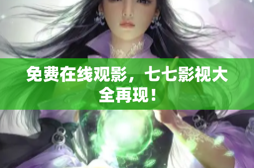 免费在线观影，七七影视大全再现！