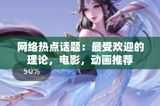 网络热点话题：最受欢迎的理论，电影，动画推荐