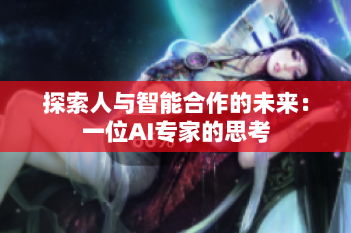 探索人与智能合作的未来：一位AI专家的思考